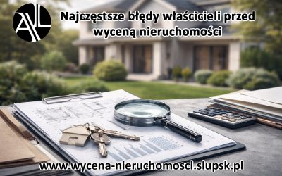 Najczęstsze błędy właścicieli przed wyceną nieruchomości – jak nie zaniżyć wartości już na starcie