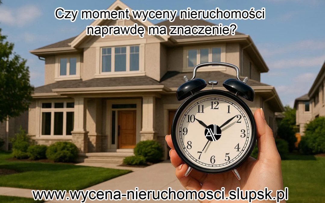 Wycena nieruchomości a czas – dlaczego moment wyceny ma kluczowe znaczenie?