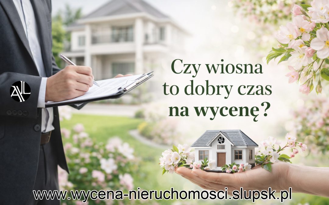 Czy wiosna to najlepszy moment na wycenę nieruchomości?